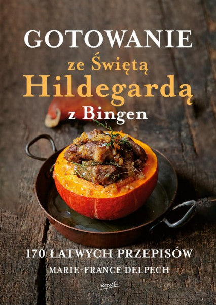 Gotowanie ze Świętą Hildegardą z Bingen 170 łatwych przepisów
