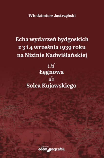 Echa wydarzeń bydgoskich z 3 i 4 września 1939 roku na Nizinie Nadwiślańskiej. Od Łęgnowa do Solca Kujawskiego