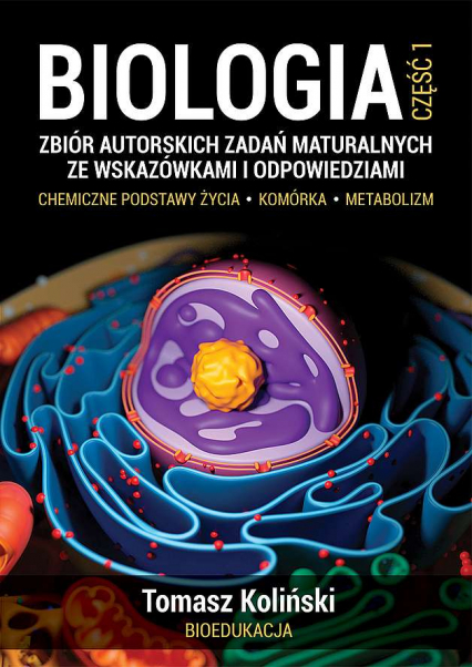 Biologia. Część 1. Zbiór autorskich zadań maturalnych ze wskazówkami i odpowiedziami. Chemiczne podstawy życia. Komórka. Metabolizm wyd. 2022