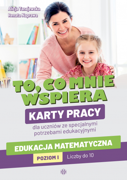 To, co mnie wspiera Karty pracy dla uczniów ze specjalnymi potrzebami edukacyjnymi Edukacja matematyczna Poziom I: Liczby do 10