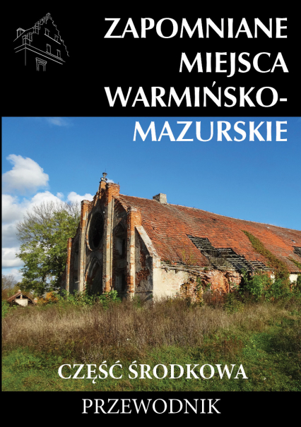 Zapomniane miejsca Warmińsko-mazurskie część środkowa. Przewodnik