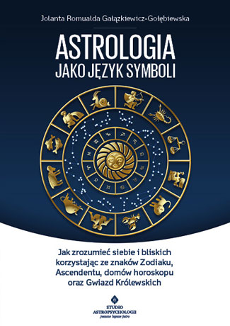 Astrologia jako język symboli jak zrozumieć siebie i bliskich korzystając ze znaków zodiaku ascendentu domów horoskopu oraz gwiazd królewskich