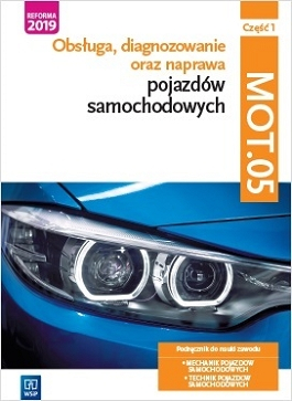 Obsługa, diagnozowanie oraz naprawa pojazdów samochodowych. MOT.05. Mechanik pojazdów samochodowych, technik pojazdów samochodowych. Część 1