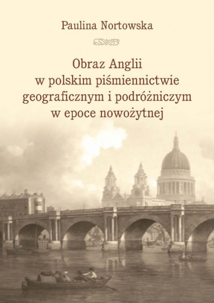 Obraz Anglii w polskim piśmiennictwie geograficznym i podróżniczym w epoce nowożytnej