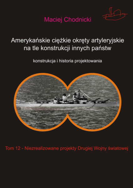 Amerykańskie ciężkie okręty artyleryjskie na tle konstrukcji innych państw Tom 12 Niezrealizowane projekty Drugiej Wojny Światowej