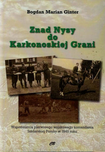 Znad Nysy do Karkonoskiej Grani Wspomnienia pierwszego wojskowego komendanta Szklarskiej Poręby w 1945 roku