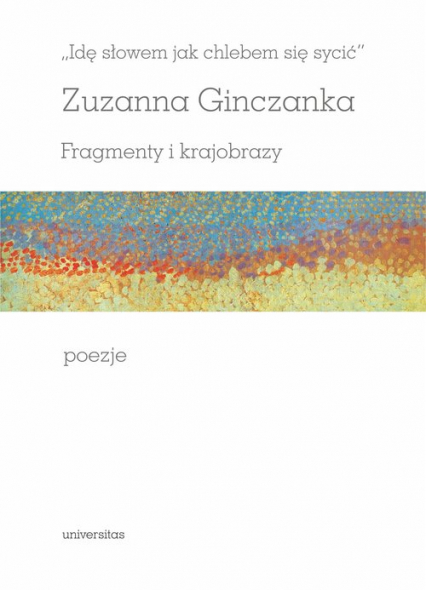 Idę słowem jak chlebem się sycić Fragmenty i krajobrazy Poezje