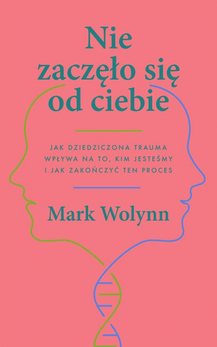 Nie zaczęło się od ciebie Jak dziedziczona trauma wpływa na to, kim jesteśmy i jak zakończyć ten proces