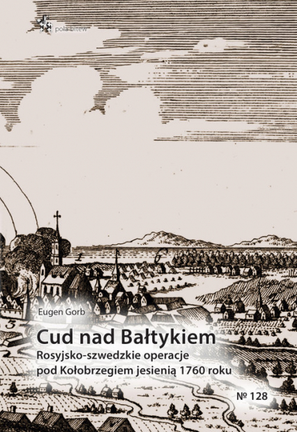 Cud nad Bałtykiem Rosyjsko-szwedzkie operacje pod Kołobrzegiem jesienią 1760 roku