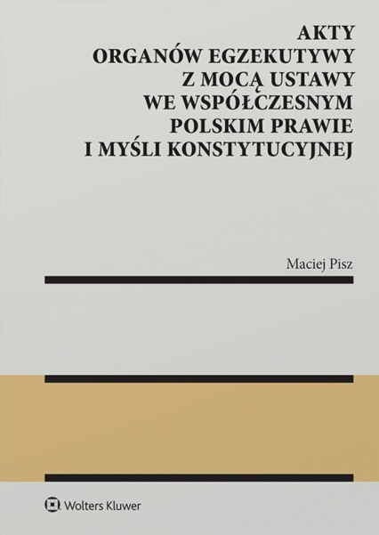 Akty organów egzekutywy z mocą ustawy we współczesnym polskim prawie i myśli konstytucyjnej